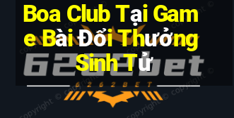 Boa Club Tại Game Bài Đổi Thưởng Sinh Tử