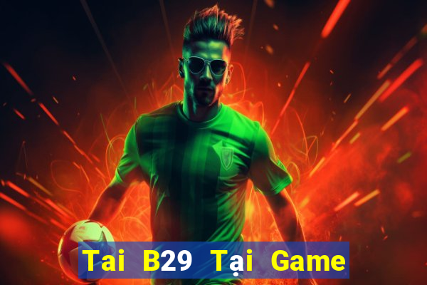 Tai B29 Tại Game Bài Đổi The