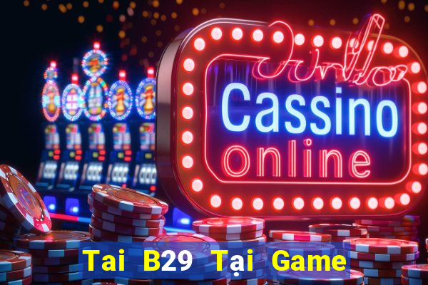 Tai B29 Tại Game Bài Đổi The