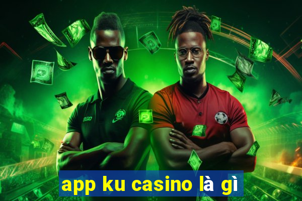 app ku casino là gì