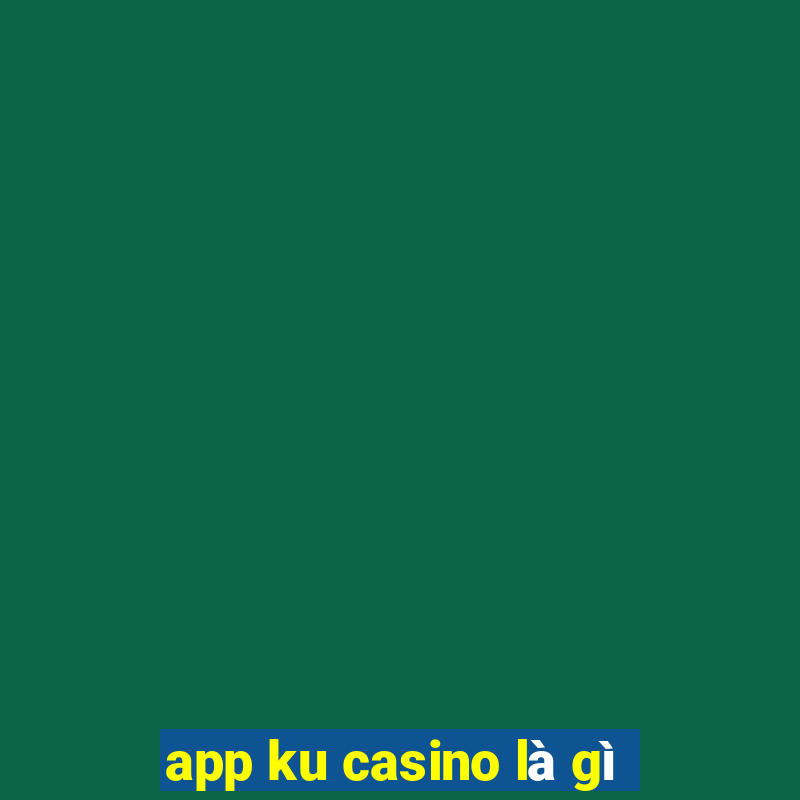 app ku casino là gì