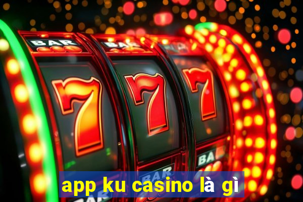 app ku casino là gì