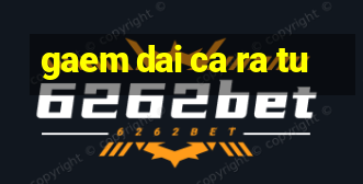 gaem dai ca ra tu