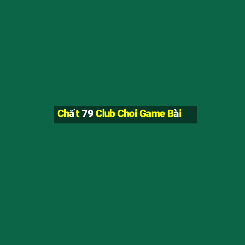 Chất 79 Club Choi Game Bài