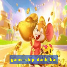 game chip danh bai doi thuong