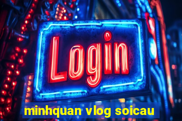 minhquan vlog soicau