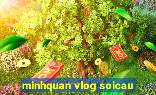 minhquan vlog soicau