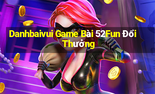 Danhbaivui Game Bài 52Fun Đổi Thưởng