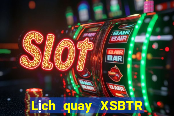 Lịch quay XSBTR ngày 18