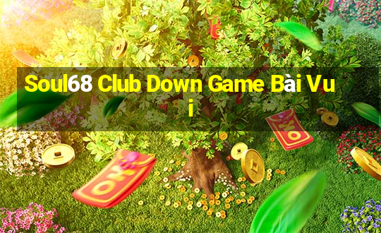 Soul68 Club Down Game Bài Vui