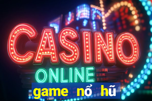 game nổ hũ đổi tiền mặt uy tín