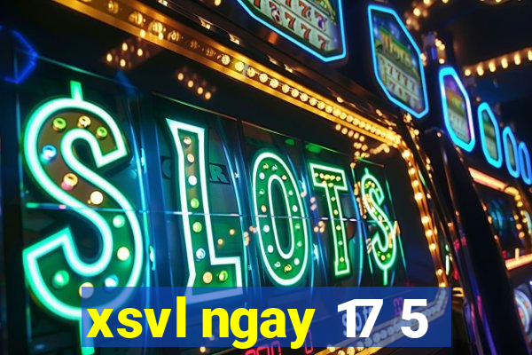 xsvl ngay 17 5