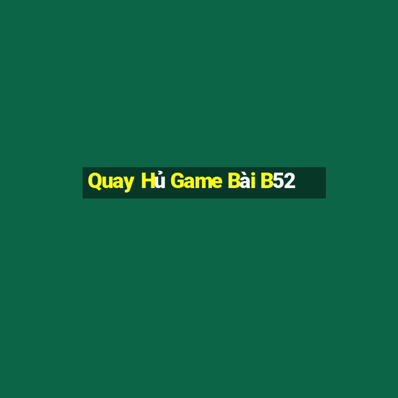 Quay Hủ Game Bài B52