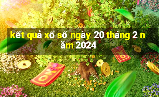 kết quả xổ số ngày 20 tháng 2 năm 2024