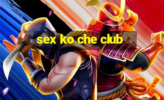 sex ko che club