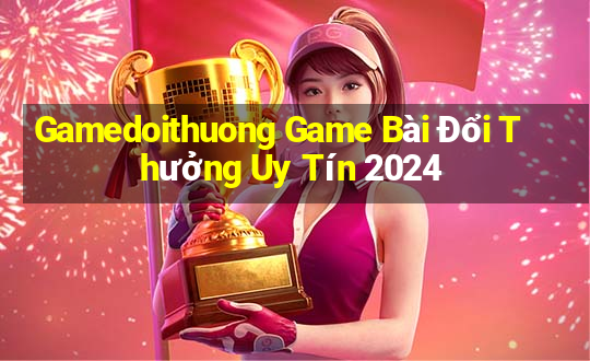 Gamedoithuong Game Bài Đổi Thưởng Uy Tín 2024