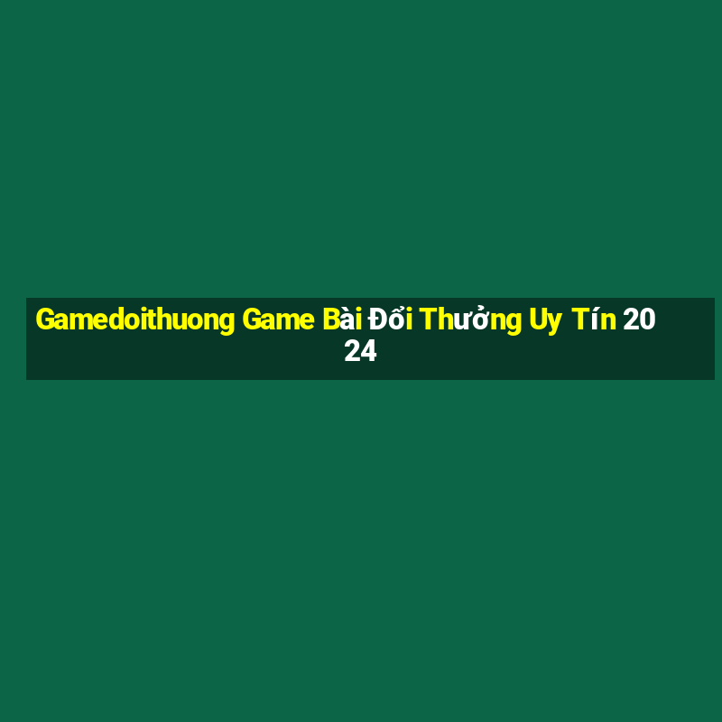 Gamedoithuong Game Bài Đổi Thưởng Uy Tín 2024