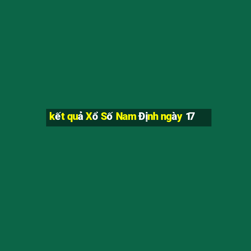 kết quả Xổ Số Nam Định ngày 17