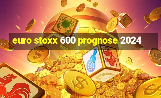 euro stoxx 600 prognose 2024