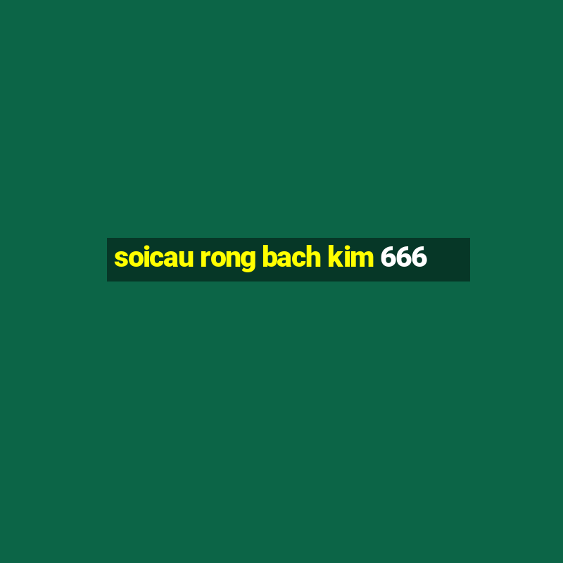 soicau rong bach kim 666