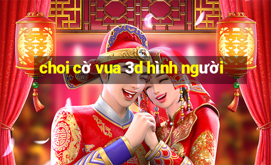 choi cờ vua 3d hình người