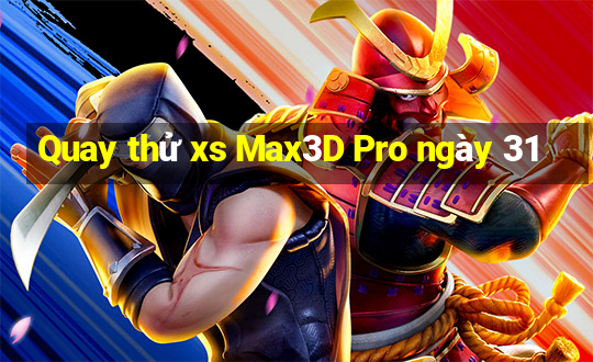 Quay thử xs Max3D Pro ngày 31