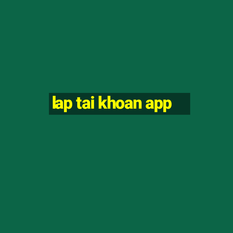 lap tai khoan app