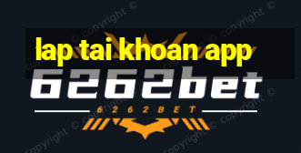 lap tai khoan app