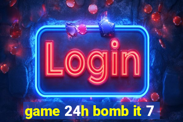 game 24h bomb it 7