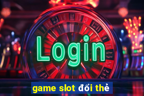 game slot đổi thẻ