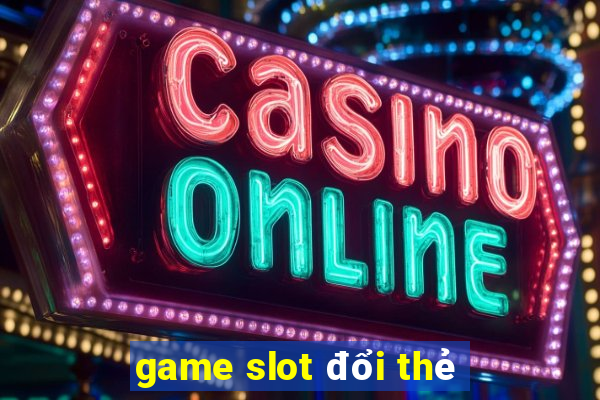 game slot đổi thẻ