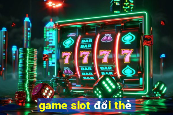 game slot đổi thẻ