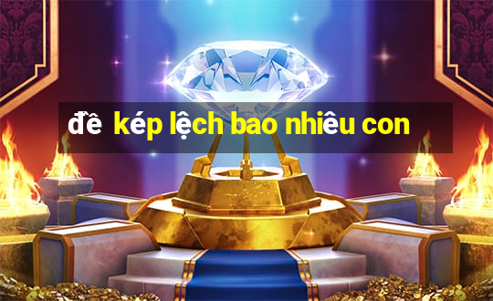 đề kép lệch bao nhiêu con