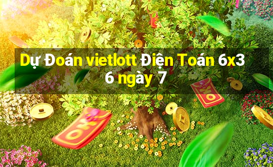 Dự Đoán vietlott Điện Toán 6x36 ngày 7