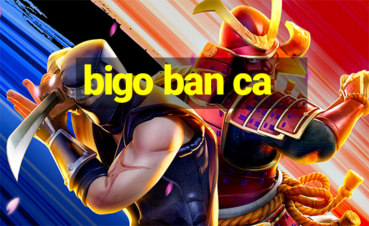 bigo ban ca