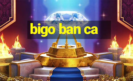 bigo ban ca