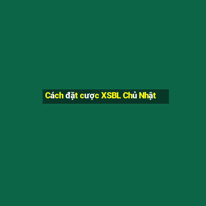 Cách đặt cược XSBL Chủ Nhật