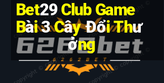 Bet29 Club Game Bài 3 Cây Đổi Thưởng