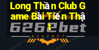 Long Thần Club Game Bài Tiền Thật