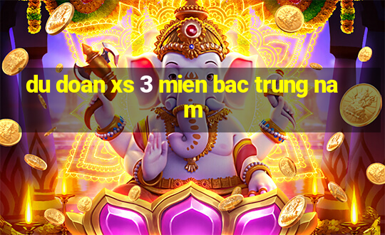 du doan xs 3 mien bac trung nam