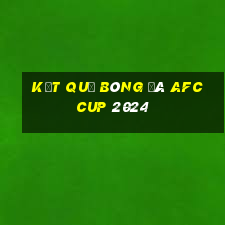 kết quả bóng đá afc cup 2024