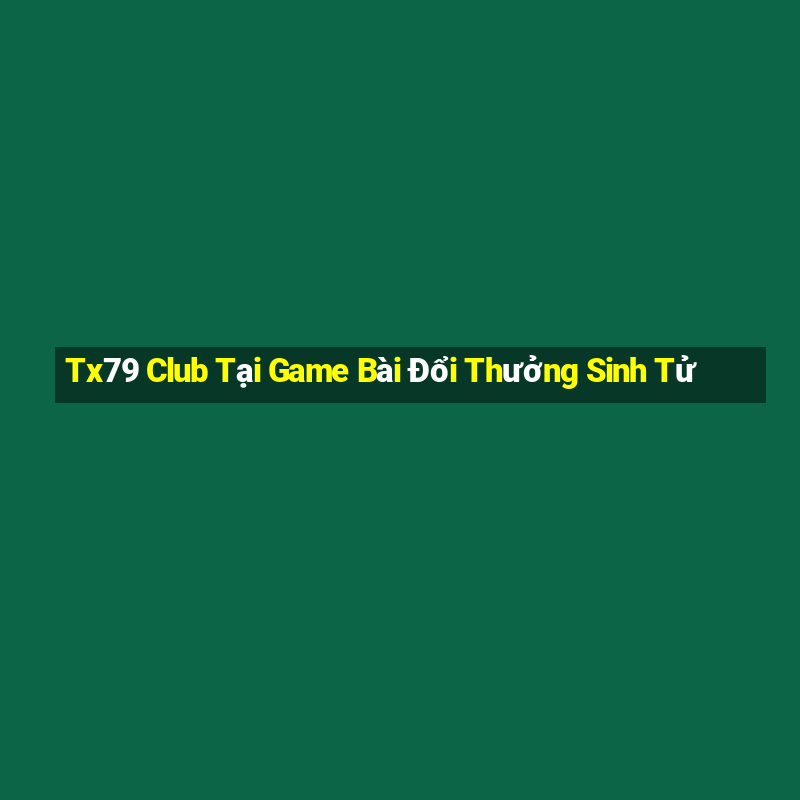 Tx79 Club Tại Game Bài Đổi Thưởng Sinh Tử