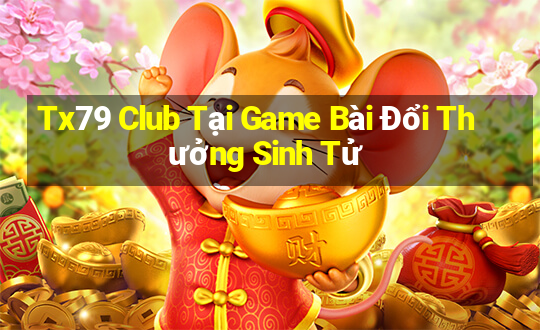 Tx79 Club Tại Game Bài Đổi Thưởng Sinh Tử