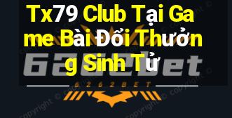 Tx79 Club Tại Game Bài Đổi Thưởng Sinh Tử