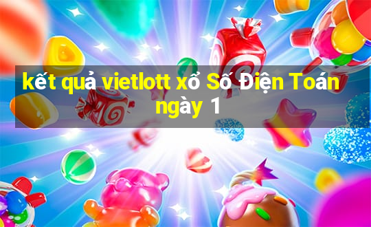 kết quả vietlott xổ Số Điện Toán ngày 1