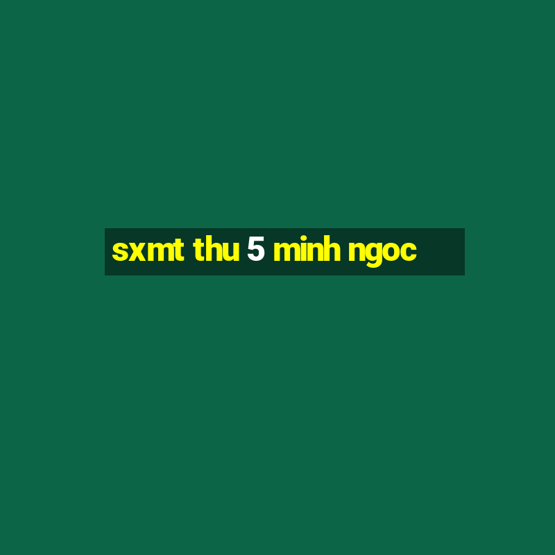 sxmt thu 5 minh ngoc