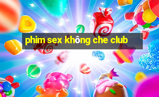 phim sex không che club