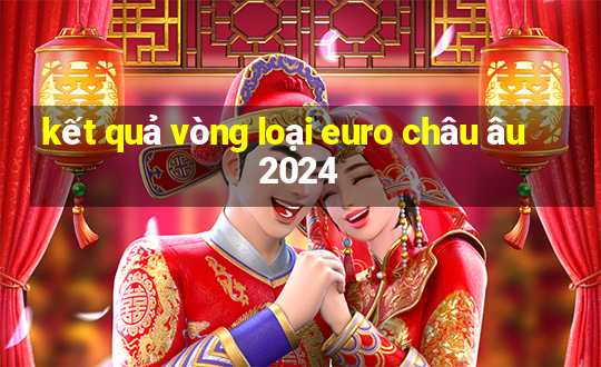 kết quả vòng loại euro châu âu 2024