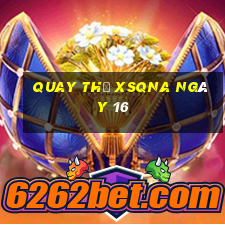 Quay thử XSQNA ngày 16