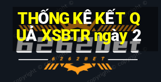 THỐNG KÊ KẾT QUẢ XSBTR ngày 2